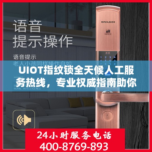 UIOT指纹锁全天候人工服务热线，专业权威指南助你轻松解决问题