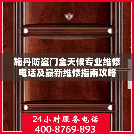 施丹防盗门全天候专业维修电话及最新维修指南攻略