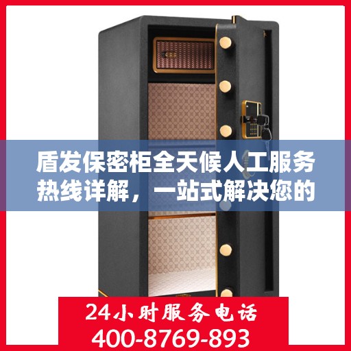 盾发保密柜全天候人工服务热线详解，一站式解决您的安全与便捷需求