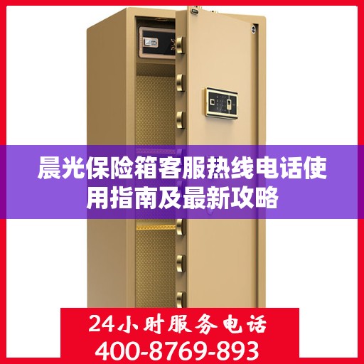 晨光保险箱客服热线电话使用指南及最新攻略