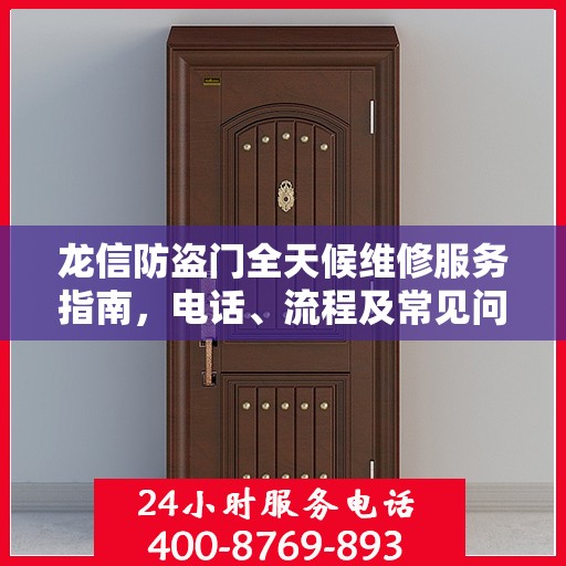 龙信防盗门全天候维修服务指南，电话、流程及常见问题全解析