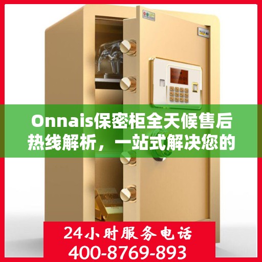 Onnais保密柜全天候售后热线解析，一站式解决您的售后需求