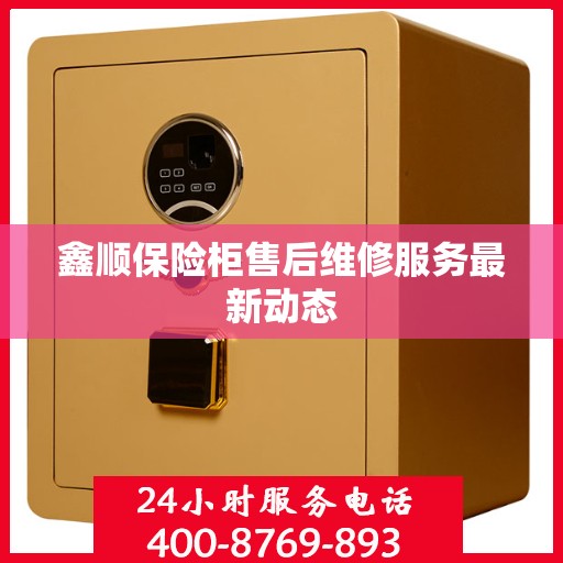 鑫顺保险柜售后维修服务最新动态