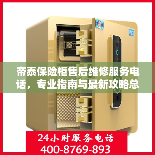 帝泰保险柜售后维修服务电话，专业指南与最新攻略总览