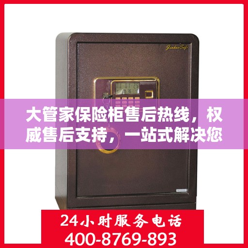 大管家保险柜售后热线，权威售后支持，一站式解决您的需求