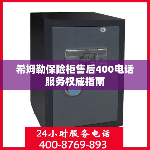希姆勒保险柜售后400电话服务权威指南