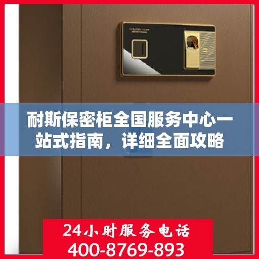耐斯保密柜全国服务中心一站式指南，详细全面攻略