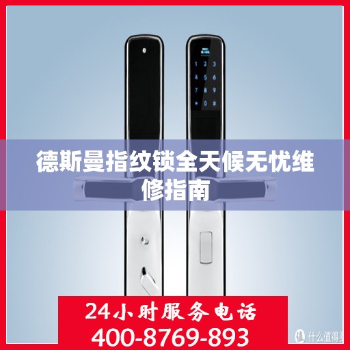 德斯曼指纹锁全天候无忧维修指南
