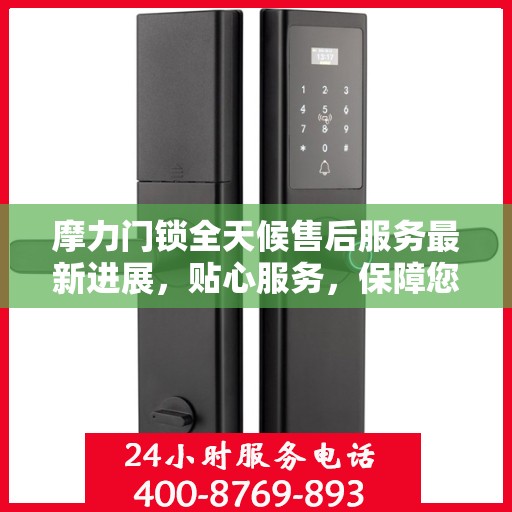 摩力门锁全天候售后服务最新进展，贴心服务，保障您的安全需求