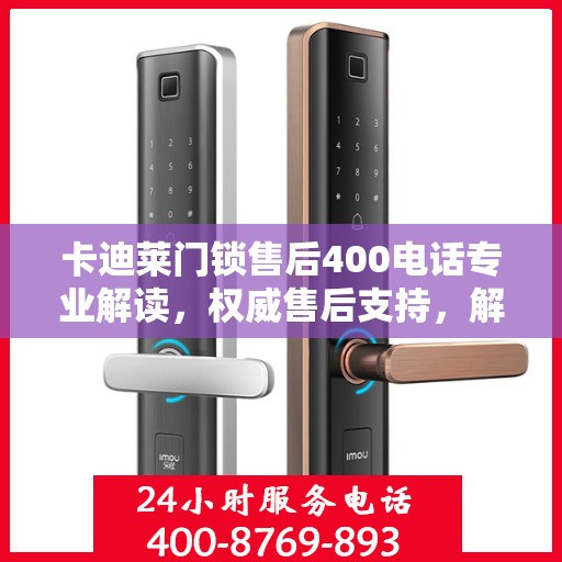 卡迪莱门锁售后400电话专业解读，权威售后支持，解决您的锁事无忧