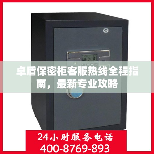 卓盾保密柜客服热线全程指南，最新专业攻略