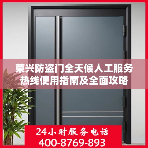 荣兴防盗门全天候人工服务热线使用指南及全面攻略