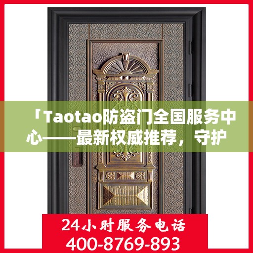 「Taotao防盗门全国服务中心——最新权威推荐，守护您的安全之门」