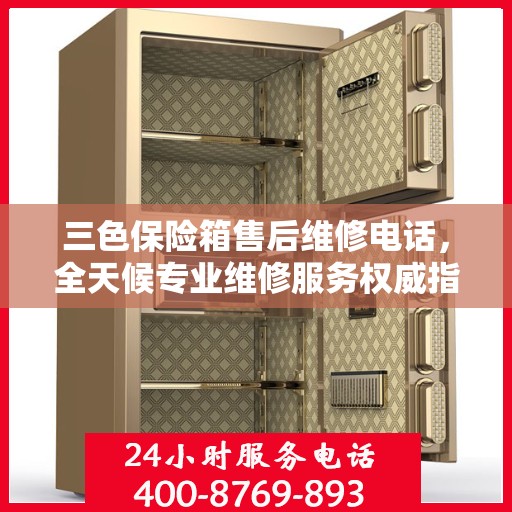 三色保险箱售后维修电话，全天候专业维修服务权威指南