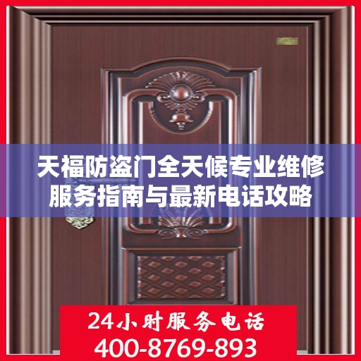 天福防盗门全天候专业维修服务指南与最新电话攻略