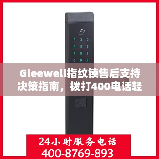 Gleewell指纹锁售后支持决策指南，拨打400电话轻松解决您的疑问和需求