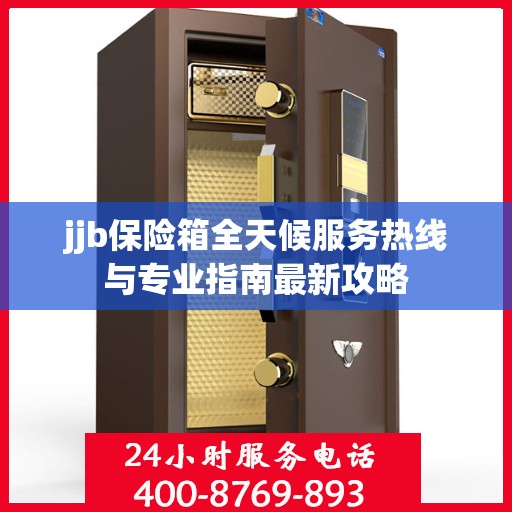 jjb保险箱全天候服务热线与专业指南最新攻略