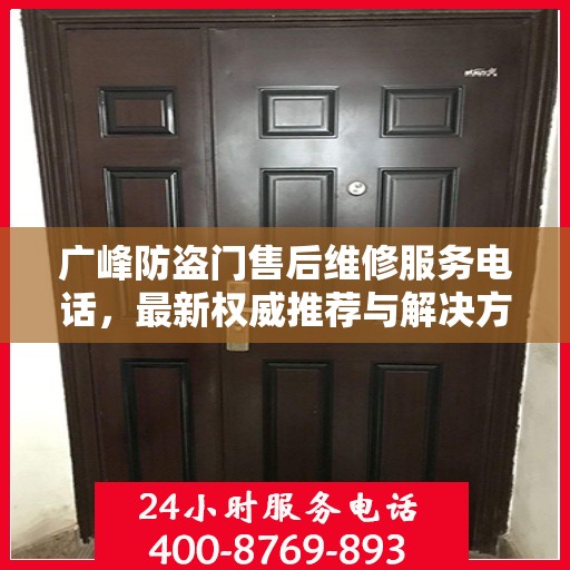 广峰防盗门售后维修服务电话，最新权威推荐与解决方案