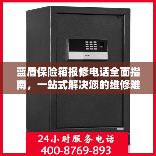 蓝盾保险箱报修电话全面指南，一站式解决您的维修难题