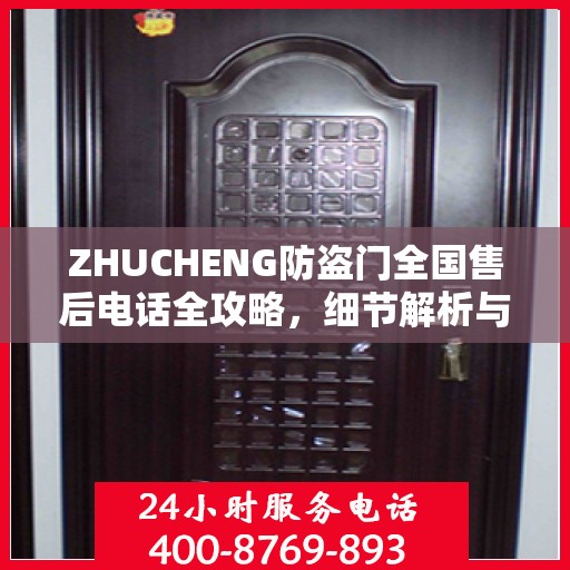 ZHUCHENG防盗门全国售后电话全攻略，细节解析与全方位服务体验