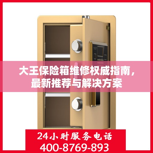 大王保险箱维修权威指南，最新推荐与解决方案