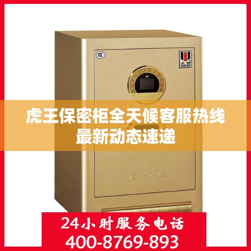 虎王保密柜全天候客服热线最新动态速递