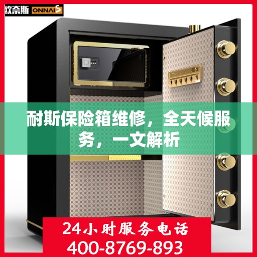 耐斯保险箱维修，全天候服务，一文解析