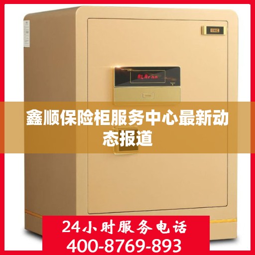 鑫顺保险柜服务中心最新动态报道