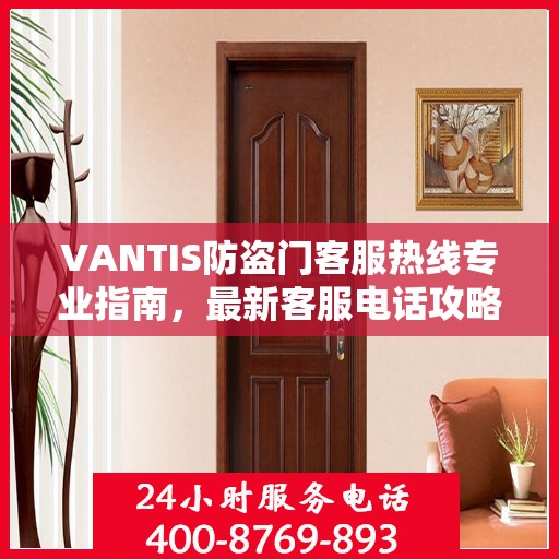 VANTIS防盗门客服热线专业指南，最新客服电话攻略