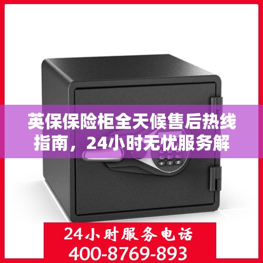 英保保险柜全天候售后热线指南，24小时无忧服务解读