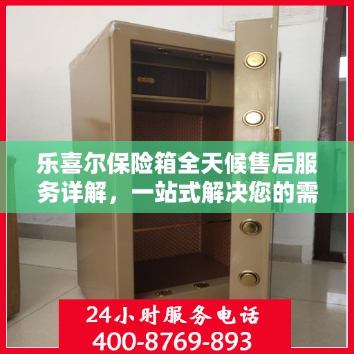 乐喜尔保险箱全天候售后服务详解，一站式解决您的需求