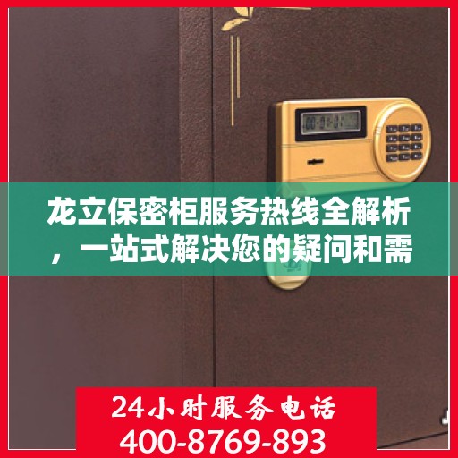 龙立保密柜服务热线全解析，一站式解决您的疑问和需求