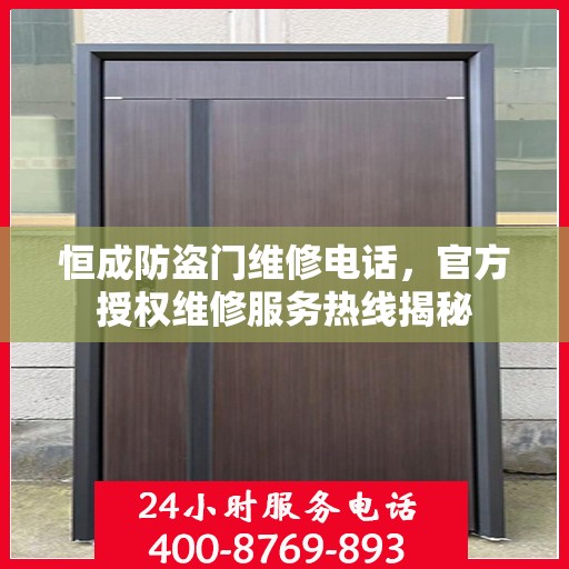 恒成防盗门维修电话，官方授权维修服务热线揭秘