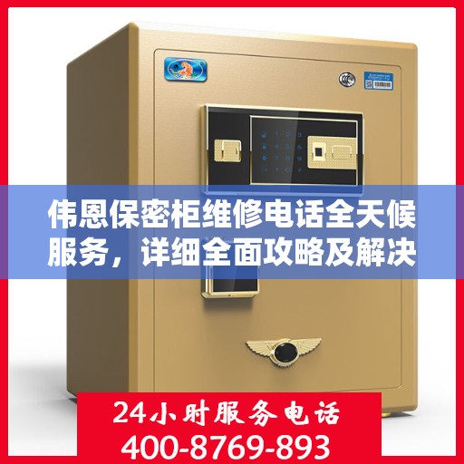 伟恩保密柜维修电话全天候服务，详细全面攻略及解决方案