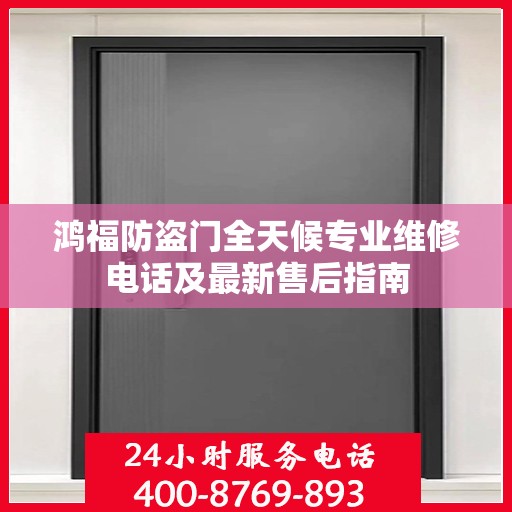 鸿福防盗门全天候专业维修电话及最新售后指南