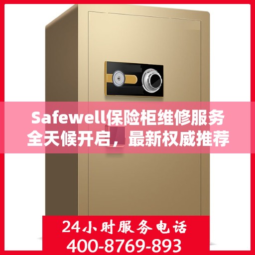 Safewell保险柜维修服务全天候开启，最新权威推荐24小时服务电话