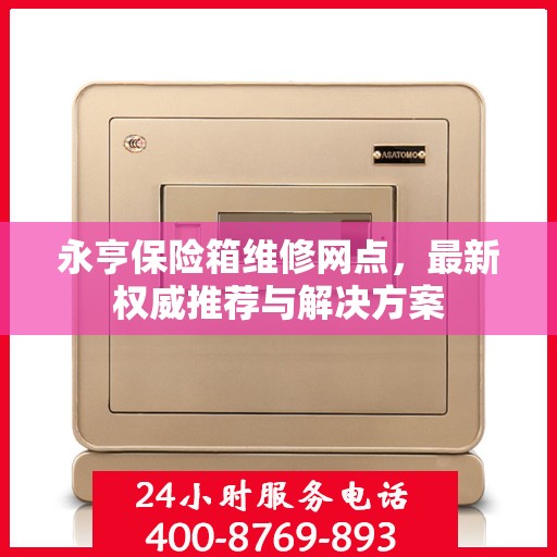 永亨保险箱维修网点，最新权威推荐与解决方案
