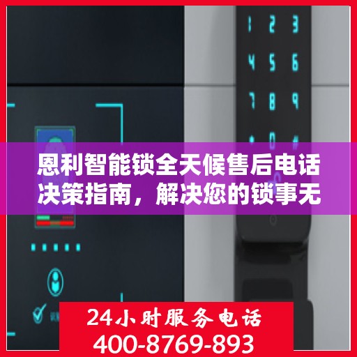 恩利智能锁全天候售后电话决策指南，解决您的锁事无忧！