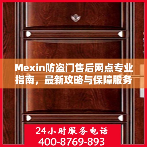 Mexin防盗门售后网点专业指南，最新攻略与保障服务详解