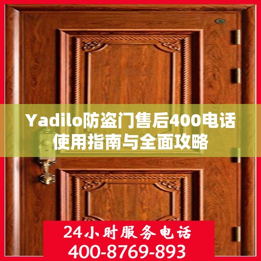 Yadilo防盗门售后400电话使用指南与全面攻略