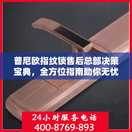 普尼欧指纹锁售后总部决策宝典，全方位指南助你无忧决策