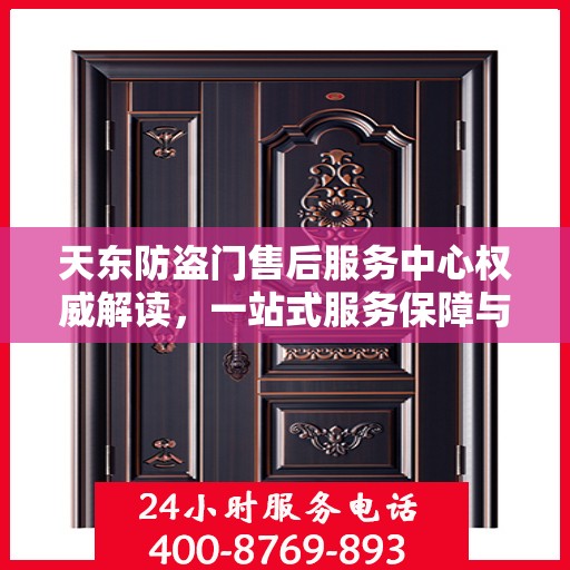 天东防盗门售后服务中心权威解读，一站式服务保障与专业技术支持