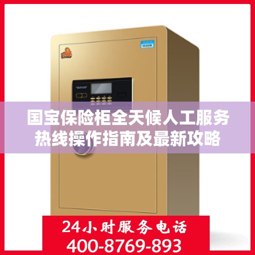 国宝保险柜全天候人工服务热线操作指南及最新攻略