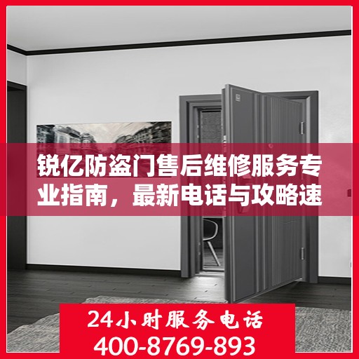 锐亿防盗门售后维修服务专业指南，最新电话与攻略速递