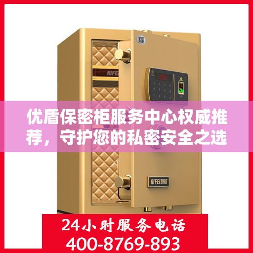 优盾保密柜服务中心权威推荐，守护您的私密安全之选