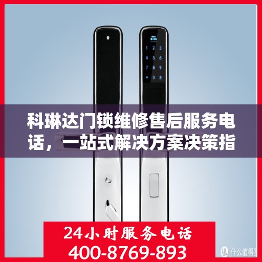 科琳达门锁维修售后服务电话，一站式解决方案决策指南