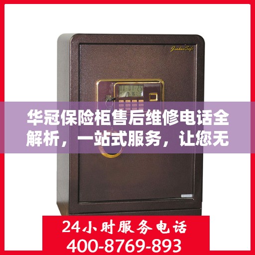 华冠保险柜售后维修电话全解析，一站式服务，让您无忧维权！