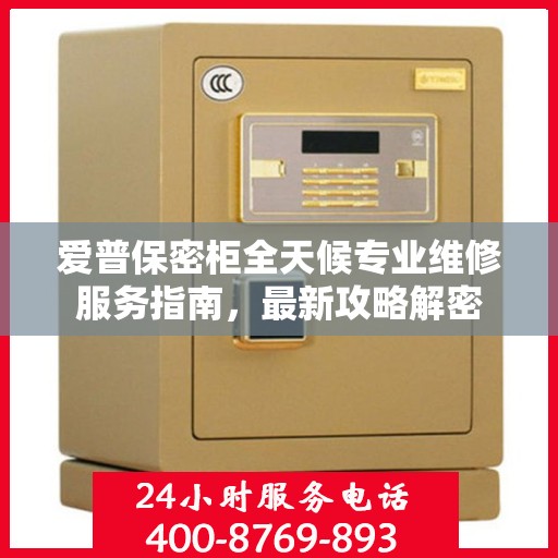 爱普保密柜全天候专业维修服务指南，最新攻略解密