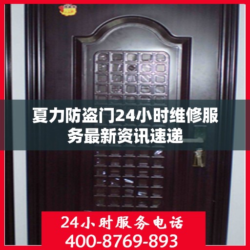 夏力防盗门24小时维修服务最新资讯速递