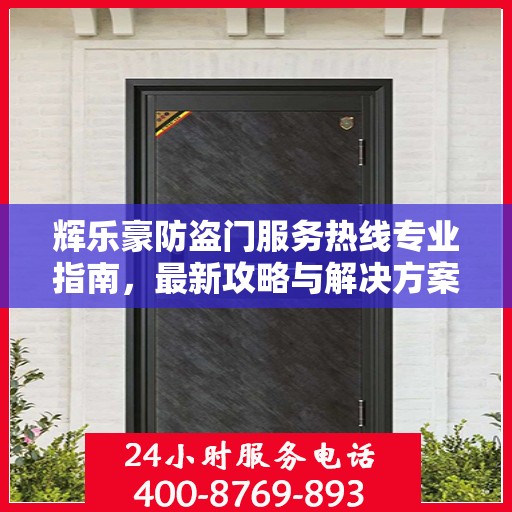 辉乐豪防盗门服务热线专业指南，最新攻略与解决方案